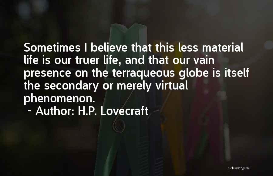 H.P. Lovecraft Quotes: Sometimes I Believe That This Less Material Life Is Our Truer Life, And That Our Vain Presence On The Terraqueous