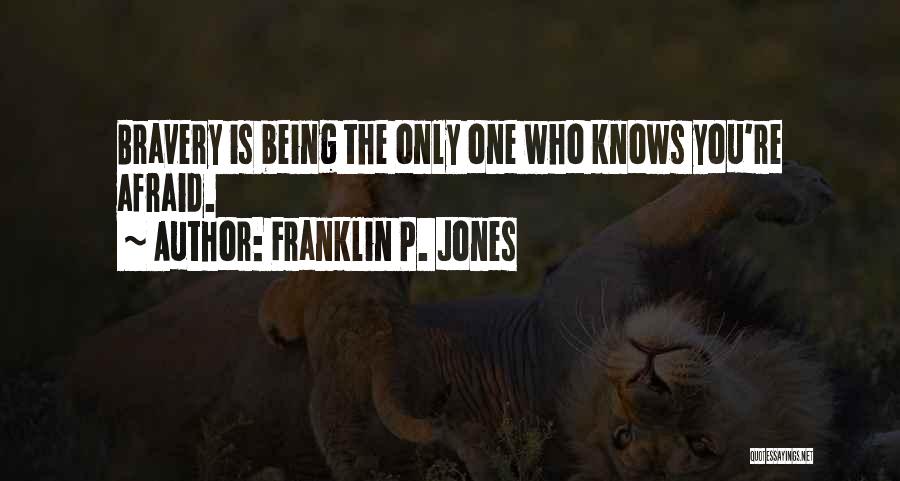 Franklin P. Jones Quotes: Bravery Is Being The Only One Who Knows You're Afraid.