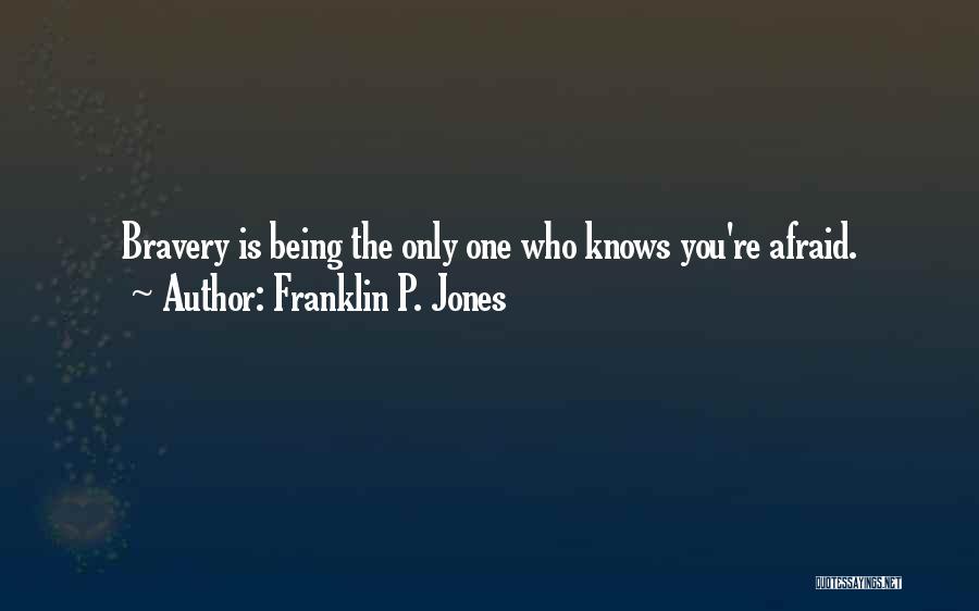 Franklin P. Jones Quotes: Bravery Is Being The Only One Who Knows You're Afraid.