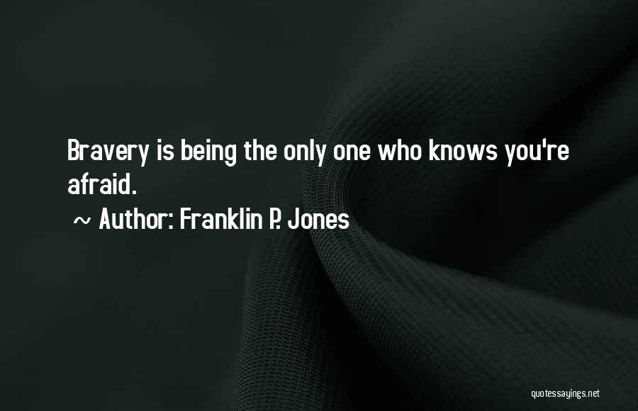 Franklin P. Jones Quotes: Bravery Is Being The Only One Who Knows You're Afraid.