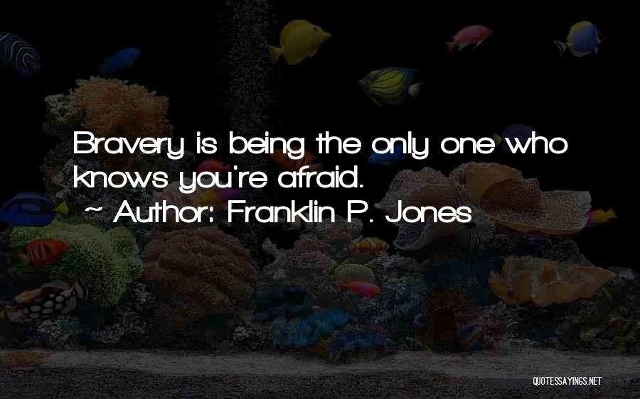 Franklin P. Jones Quotes: Bravery Is Being The Only One Who Knows You're Afraid.