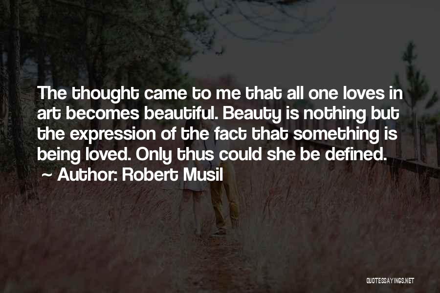 Robert Musil Quotes: The Thought Came To Me That All One Loves In Art Becomes Beautiful. Beauty Is Nothing But The Expression Of