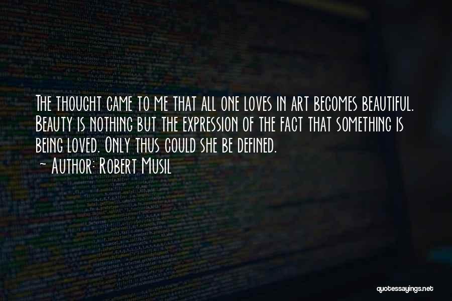 Robert Musil Quotes: The Thought Came To Me That All One Loves In Art Becomes Beautiful. Beauty Is Nothing But The Expression Of