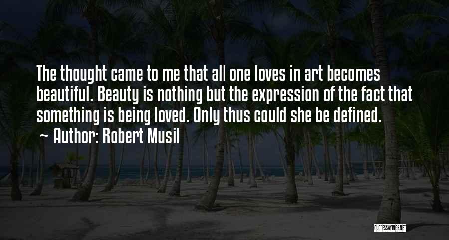 Robert Musil Quotes: The Thought Came To Me That All One Loves In Art Becomes Beautiful. Beauty Is Nothing But The Expression Of