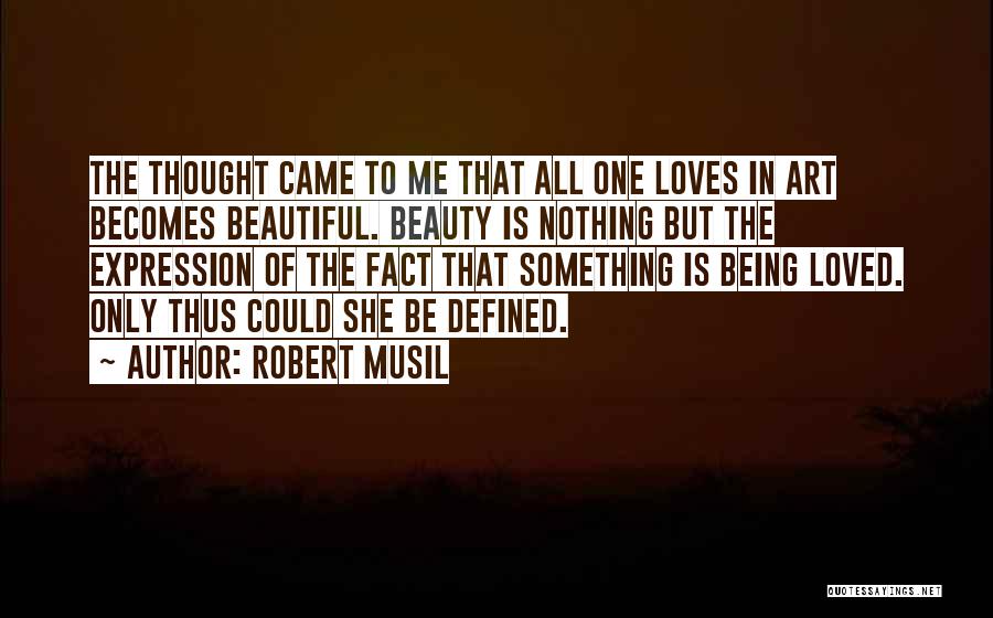 Robert Musil Quotes: The Thought Came To Me That All One Loves In Art Becomes Beautiful. Beauty Is Nothing But The Expression Of