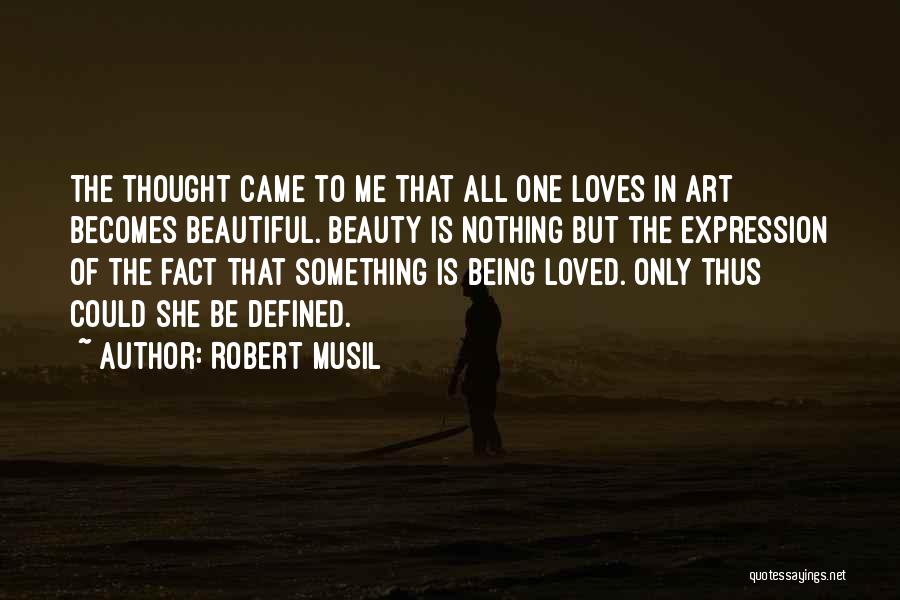 Robert Musil Quotes: The Thought Came To Me That All One Loves In Art Becomes Beautiful. Beauty Is Nothing But The Expression Of