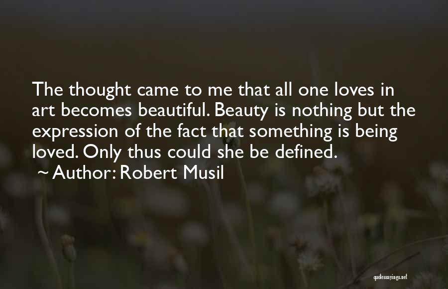 Robert Musil Quotes: The Thought Came To Me That All One Loves In Art Becomes Beautiful. Beauty Is Nothing But The Expression Of