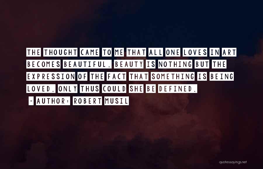 Robert Musil Quotes: The Thought Came To Me That All One Loves In Art Becomes Beautiful. Beauty Is Nothing But The Expression Of