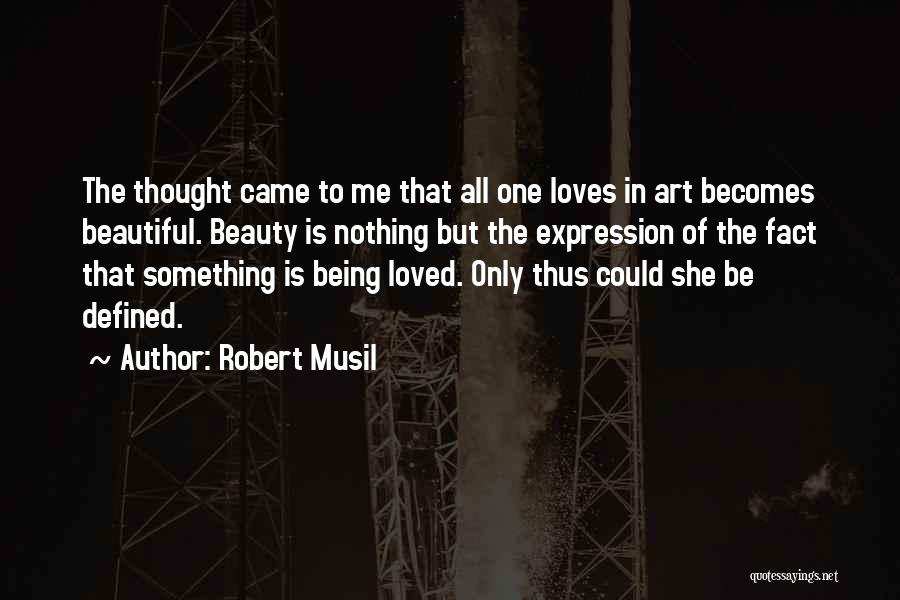 Robert Musil Quotes: The Thought Came To Me That All One Loves In Art Becomes Beautiful. Beauty Is Nothing But The Expression Of