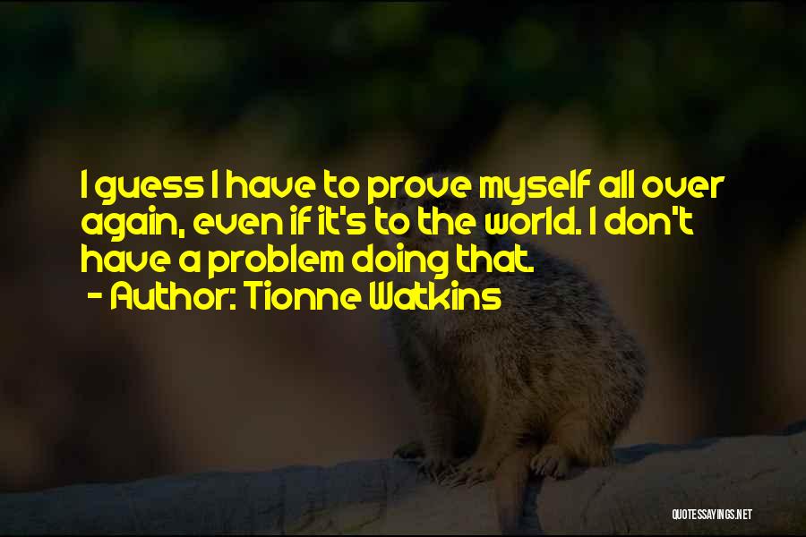 Tionne Watkins Quotes: I Guess I Have To Prove Myself All Over Again, Even If It's To The World. I Don't Have A