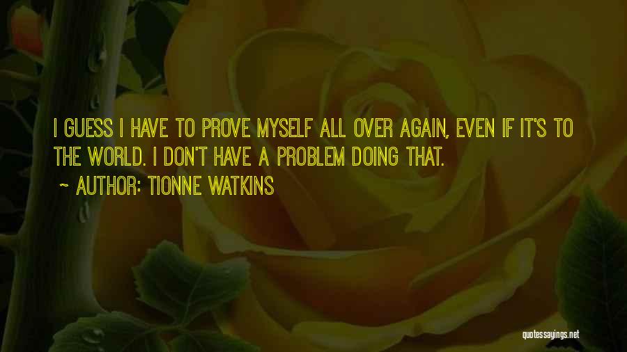 Tionne Watkins Quotes: I Guess I Have To Prove Myself All Over Again, Even If It's To The World. I Don't Have A