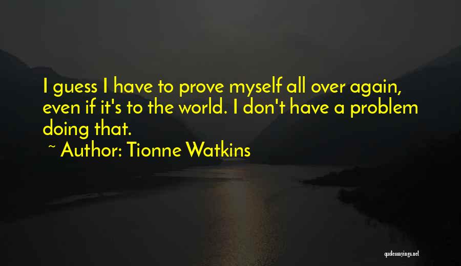 Tionne Watkins Quotes: I Guess I Have To Prove Myself All Over Again, Even If It's To The World. I Don't Have A