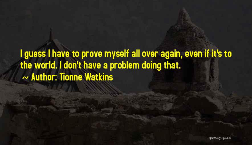 Tionne Watkins Quotes: I Guess I Have To Prove Myself All Over Again, Even If It's To The World. I Don't Have A