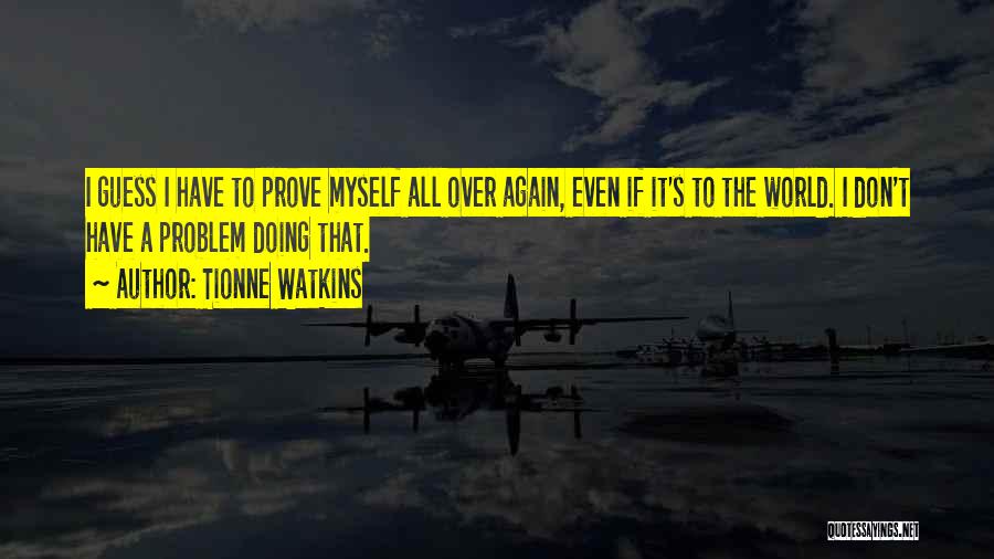 Tionne Watkins Quotes: I Guess I Have To Prove Myself All Over Again, Even If It's To The World. I Don't Have A