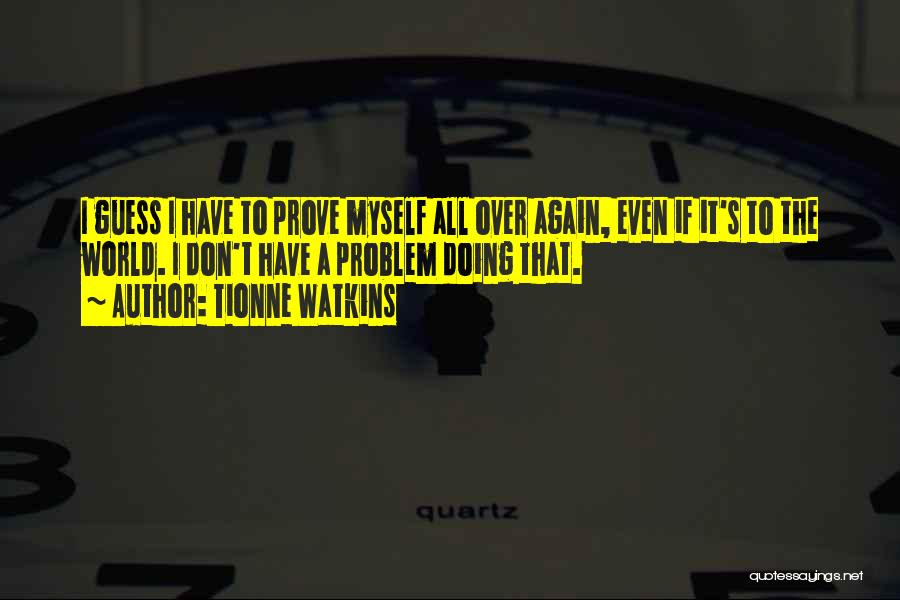 Tionne Watkins Quotes: I Guess I Have To Prove Myself All Over Again, Even If It's To The World. I Don't Have A