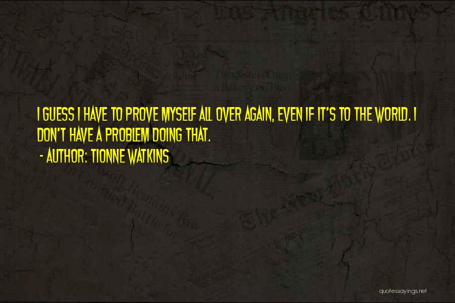 Tionne Watkins Quotes: I Guess I Have To Prove Myself All Over Again, Even If It's To The World. I Don't Have A