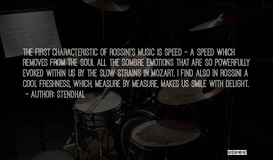 Stendhal Quotes: The First Characteristic Of Rossini's Music Is Speed - A Speed Which Removes From The Soul All The Sombre Emotions
