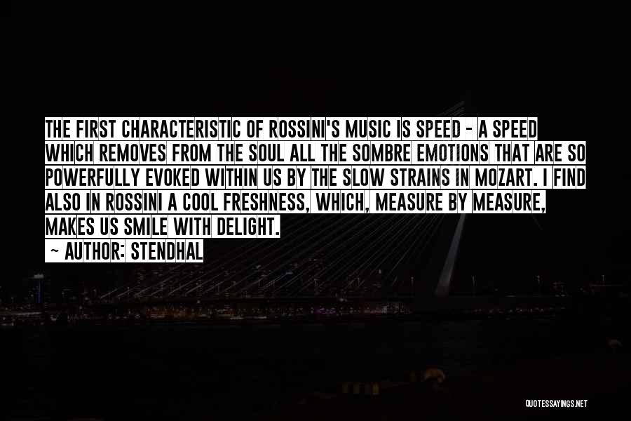 Stendhal Quotes: The First Characteristic Of Rossini's Music Is Speed - A Speed Which Removes From The Soul All The Sombre Emotions