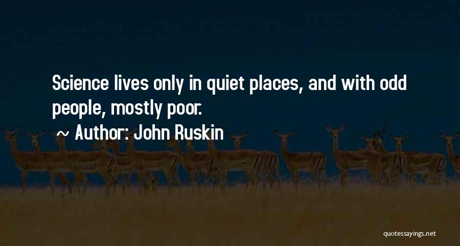 John Ruskin Quotes: Science Lives Only In Quiet Places, And With Odd People, Mostly Poor.