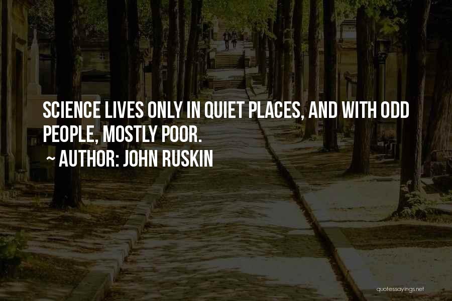 John Ruskin Quotes: Science Lives Only In Quiet Places, And With Odd People, Mostly Poor.