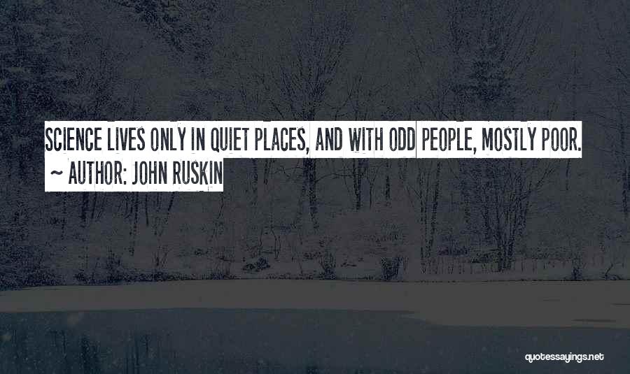 John Ruskin Quotes: Science Lives Only In Quiet Places, And With Odd People, Mostly Poor.