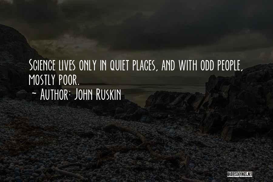 John Ruskin Quotes: Science Lives Only In Quiet Places, And With Odd People, Mostly Poor.