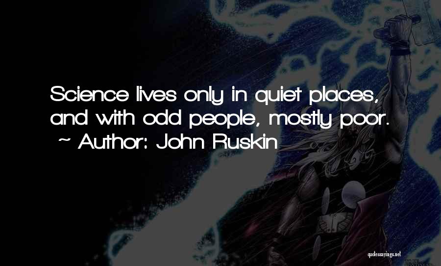 John Ruskin Quotes: Science Lives Only In Quiet Places, And With Odd People, Mostly Poor.