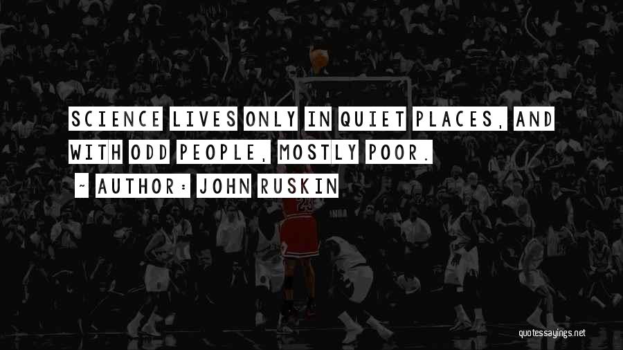 John Ruskin Quotes: Science Lives Only In Quiet Places, And With Odd People, Mostly Poor.
