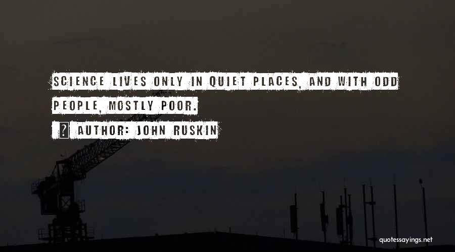 John Ruskin Quotes: Science Lives Only In Quiet Places, And With Odd People, Mostly Poor.