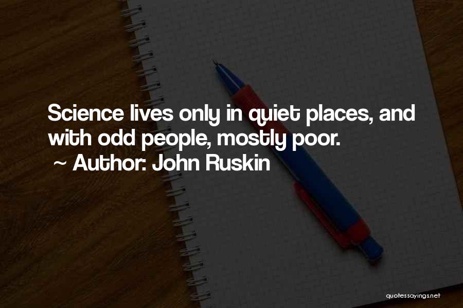 John Ruskin Quotes: Science Lives Only In Quiet Places, And With Odd People, Mostly Poor.