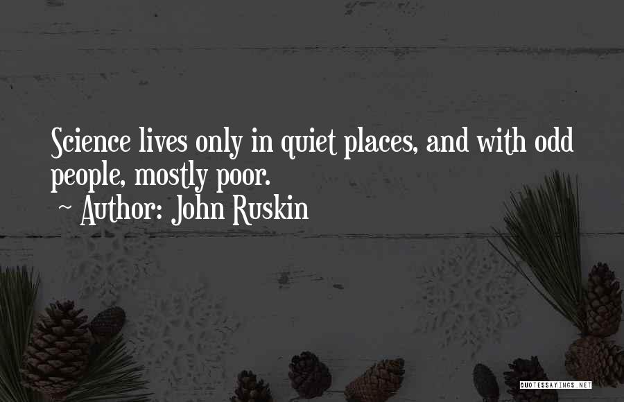 John Ruskin Quotes: Science Lives Only In Quiet Places, And With Odd People, Mostly Poor.