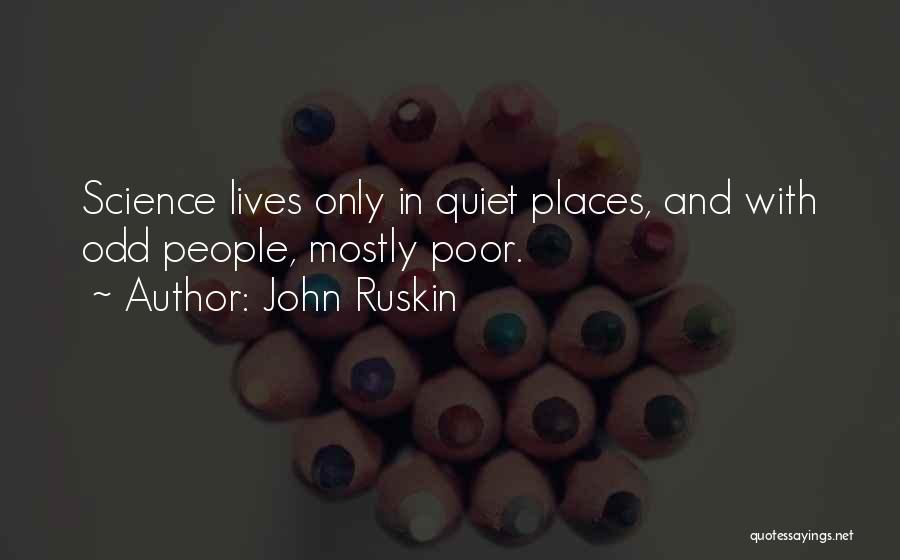 John Ruskin Quotes: Science Lives Only In Quiet Places, And With Odd People, Mostly Poor.