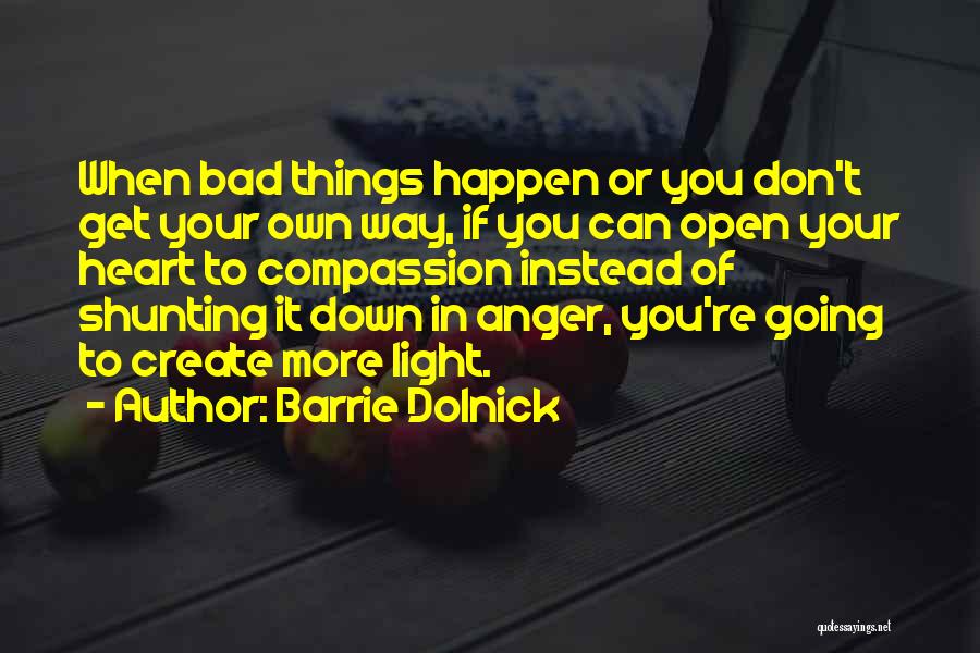 Barrie Dolnick Quotes: When Bad Things Happen Or You Don't Get Your Own Way, If You Can Open Your Heart To Compassion Instead