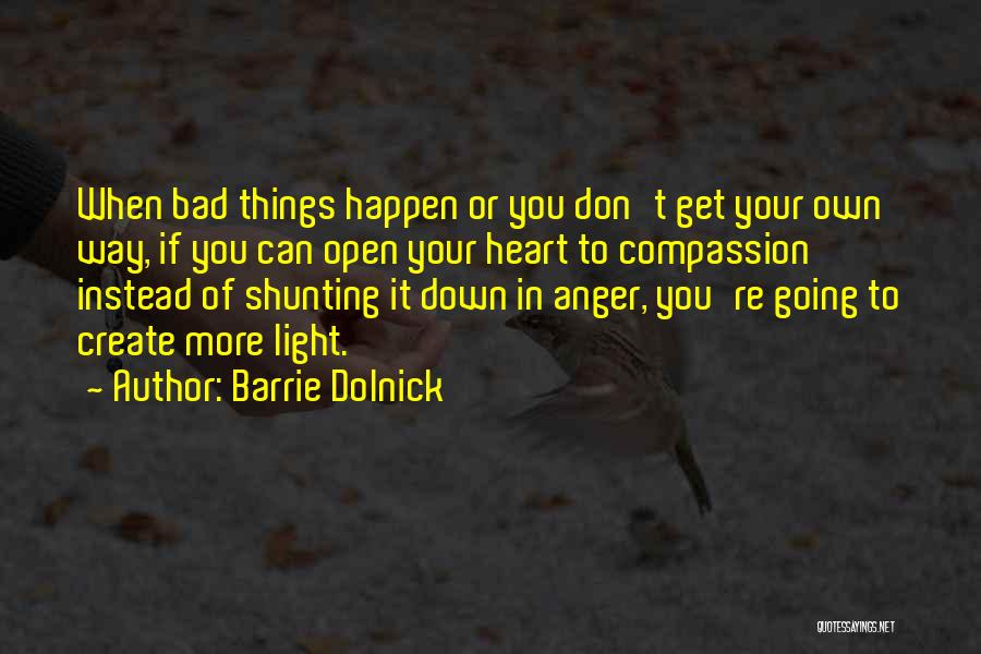 Barrie Dolnick Quotes: When Bad Things Happen Or You Don't Get Your Own Way, If You Can Open Your Heart To Compassion Instead