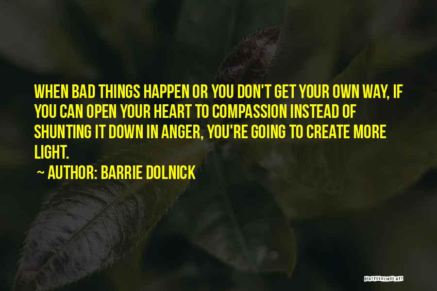 Barrie Dolnick Quotes: When Bad Things Happen Or You Don't Get Your Own Way, If You Can Open Your Heart To Compassion Instead