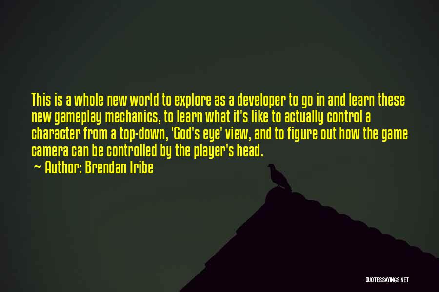 Brendan Iribe Quotes: This Is A Whole New World To Explore As A Developer To Go In And Learn These New Gameplay Mechanics,