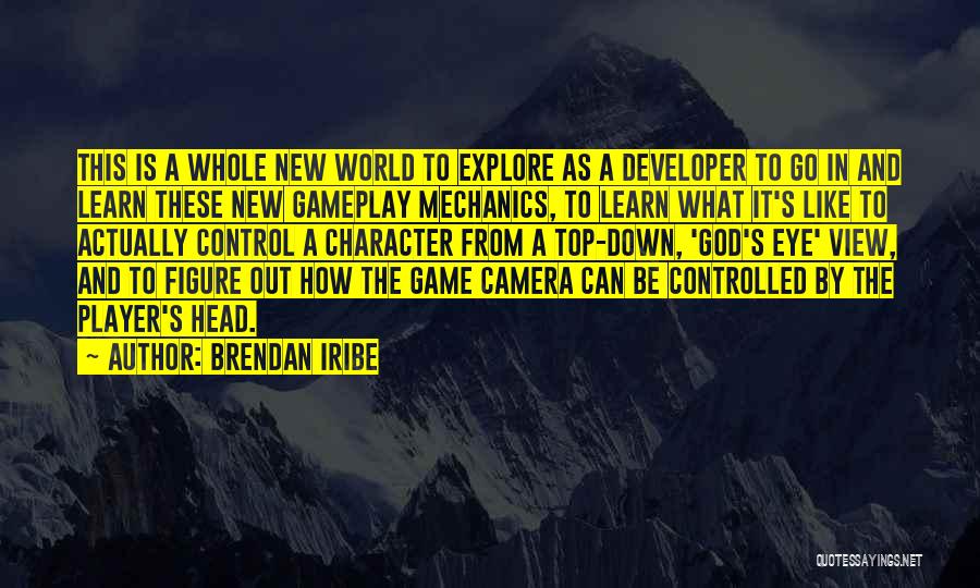 Brendan Iribe Quotes: This Is A Whole New World To Explore As A Developer To Go In And Learn These New Gameplay Mechanics,