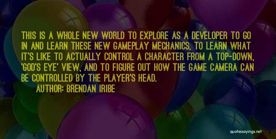 Brendan Iribe Quotes: This Is A Whole New World To Explore As A Developer To Go In And Learn These New Gameplay Mechanics,