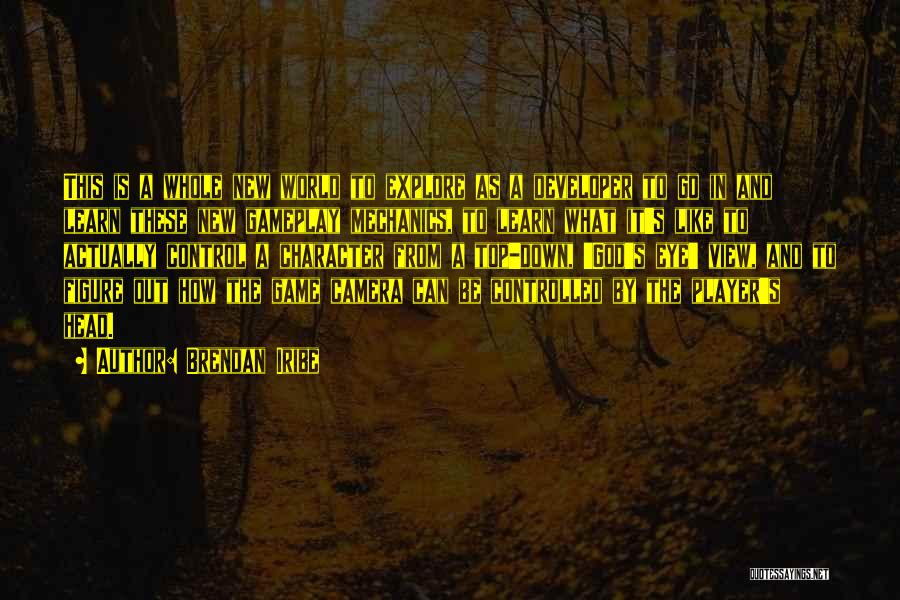 Brendan Iribe Quotes: This Is A Whole New World To Explore As A Developer To Go In And Learn These New Gameplay Mechanics,