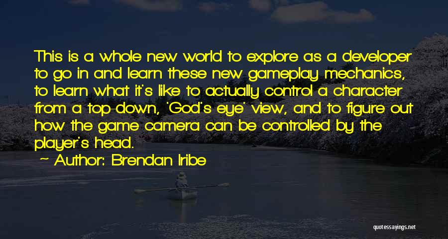 Brendan Iribe Quotes: This Is A Whole New World To Explore As A Developer To Go In And Learn These New Gameplay Mechanics,