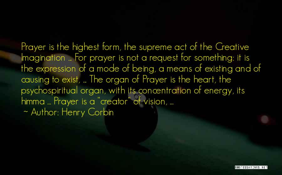 Henry Corbin Quotes: Prayer Is The Highest Form, The Supreme Act Of The Creative Imagination ... For Prayer Is Not A Request For