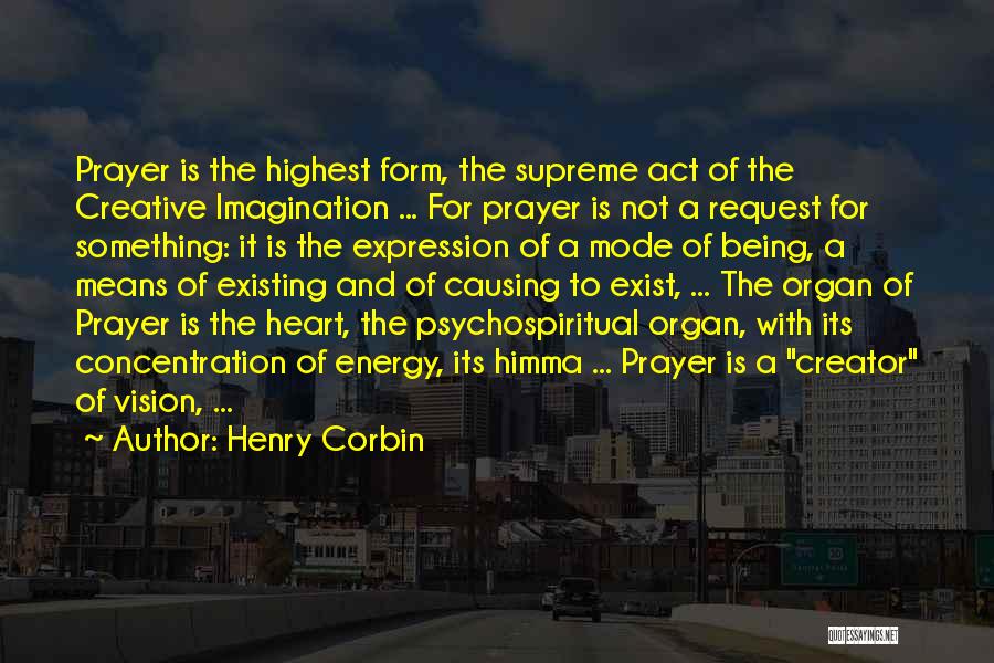 Henry Corbin Quotes: Prayer Is The Highest Form, The Supreme Act Of The Creative Imagination ... For Prayer Is Not A Request For