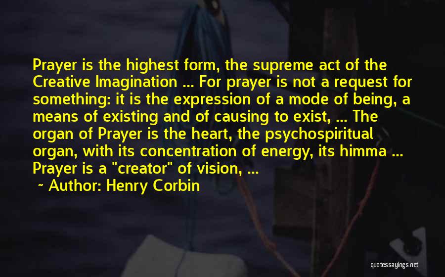 Henry Corbin Quotes: Prayer Is The Highest Form, The Supreme Act Of The Creative Imagination ... For Prayer Is Not A Request For