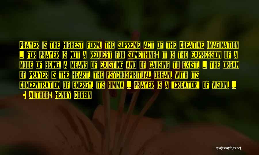 Henry Corbin Quotes: Prayer Is The Highest Form, The Supreme Act Of The Creative Imagination ... For Prayer Is Not A Request For