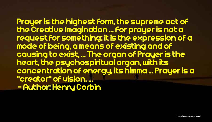 Henry Corbin Quotes: Prayer Is The Highest Form, The Supreme Act Of The Creative Imagination ... For Prayer Is Not A Request For