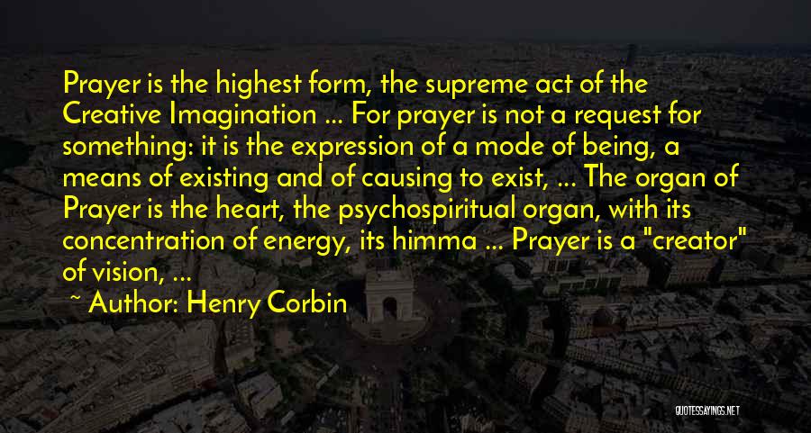 Henry Corbin Quotes: Prayer Is The Highest Form, The Supreme Act Of The Creative Imagination ... For Prayer Is Not A Request For