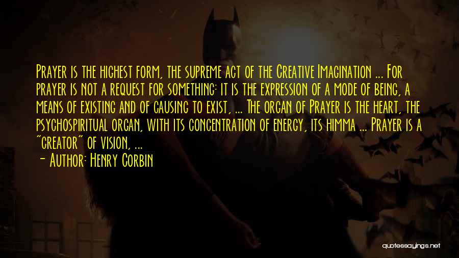 Henry Corbin Quotes: Prayer Is The Highest Form, The Supreme Act Of The Creative Imagination ... For Prayer Is Not A Request For