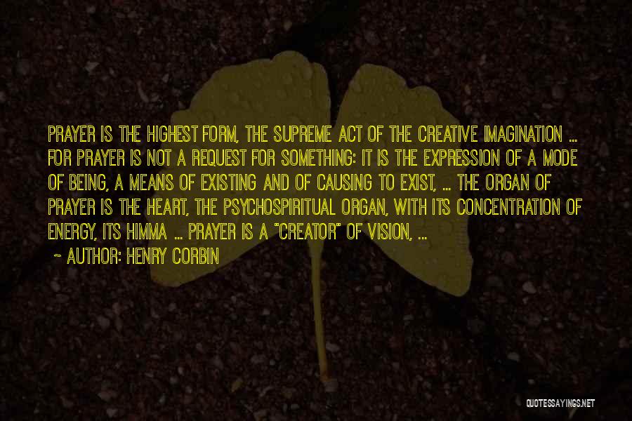 Henry Corbin Quotes: Prayer Is The Highest Form, The Supreme Act Of The Creative Imagination ... For Prayer Is Not A Request For
