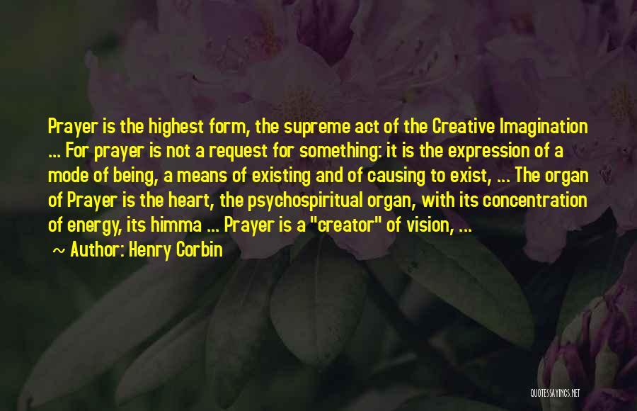 Henry Corbin Quotes: Prayer Is The Highest Form, The Supreme Act Of The Creative Imagination ... For Prayer Is Not A Request For