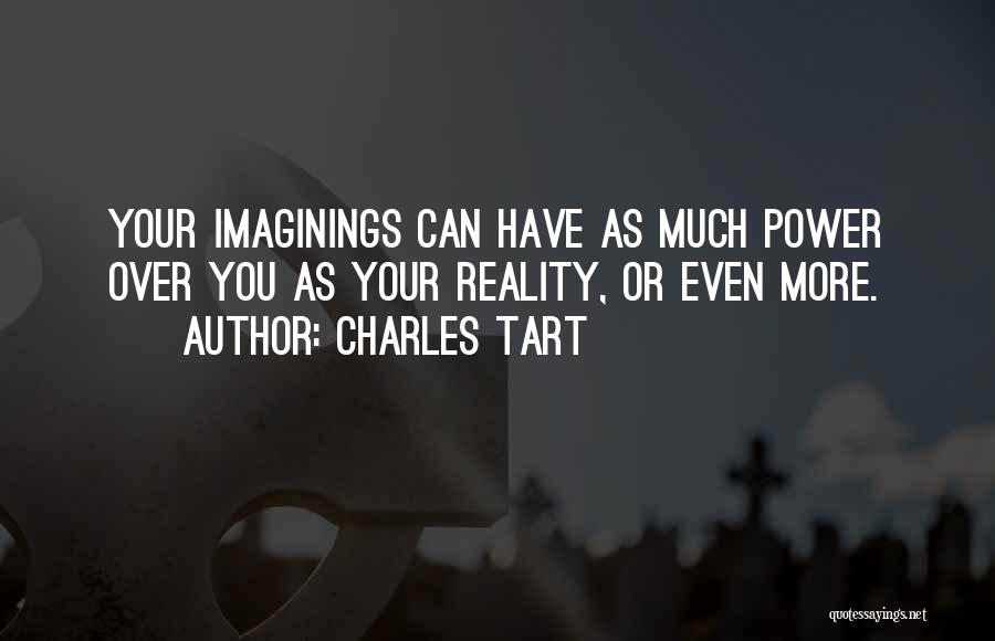 Charles Tart Quotes: Your Imaginings Can Have As Much Power Over You As Your Reality, Or Even More.